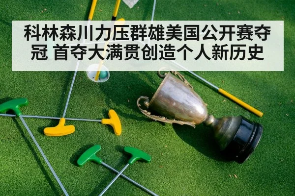 科林森川力压群雄美国公开赛夺冠 首夺大满贯创造个人新历史